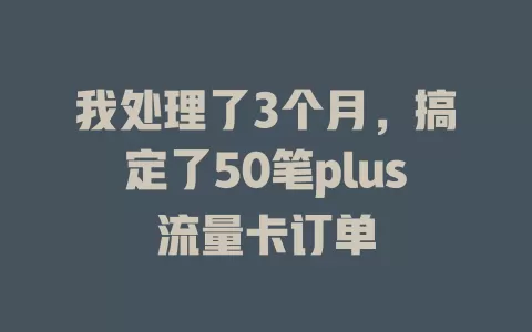 我处理了3个月，搞定了50笔plus流量卡订单