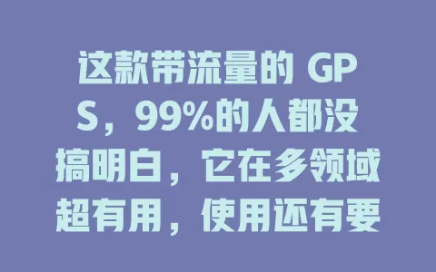 这款带流量的 GPS，99%的人都没搞明白，它在多领域超有用，使用还有要点！