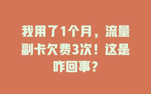 我用了1个月，流量副卡欠费3次！这是咋回事？