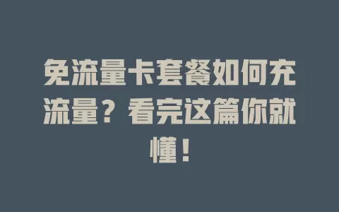 免流量卡套餐如何充流量？看完这篇你就懂！