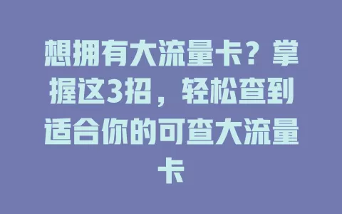 想拥有大流量卡？掌握这3招，轻松查到适合你的可查大流量卡