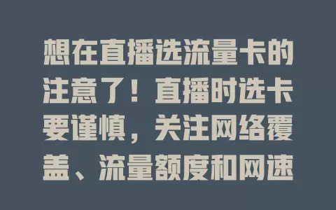 想在直播选流量卡的注意了！直播时选卡要谨慎，关注网络覆盖、流量额度和网速，综合考量，别因便宜随意选，挑可靠流量卡，为直播保驾护航