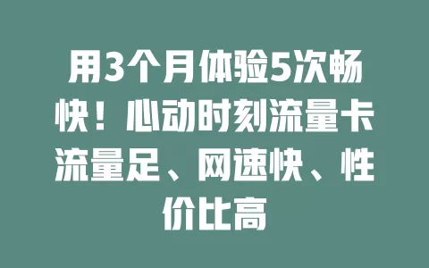 用3个月体验5次畅快！心动时刻流量卡流量足、网速快、性价比高
