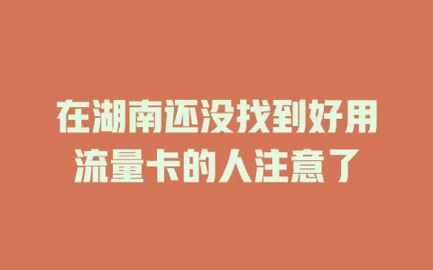 在湖南还没找到好用流量卡的人注意了