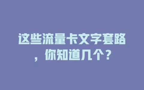 这些流量卡文字套路，你知道几个？