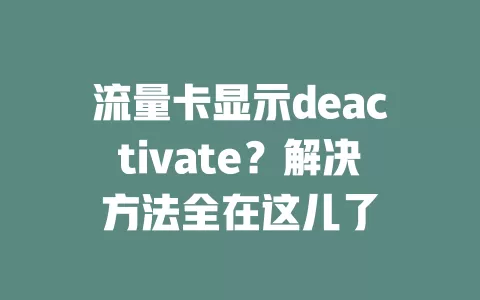 流量卡显示deactivate？解决方法全在这儿了