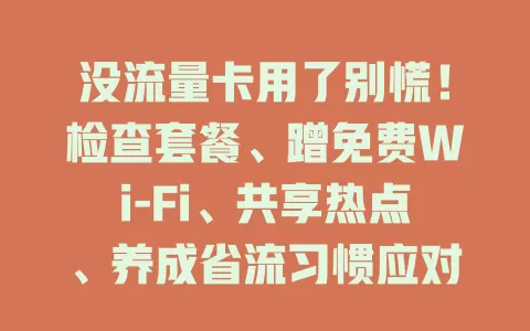 没流量卡用了别慌！检查套餐、蹭免费Wi-Fi、共享热点、养成省流习惯应对