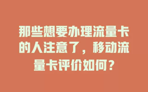 那些想要办理流量卡的人注意了，移动流量卡评价如何？