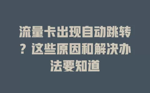 流量卡出现自动跳转？这些原因和解决办法要知道