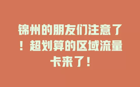 锦州的朋友们注意了！超划算的区域流量卡来了！