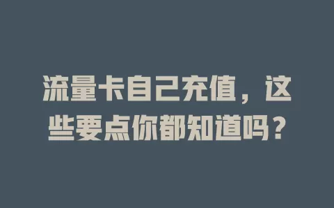 流量卡自己充值，这些要点你都知道吗？