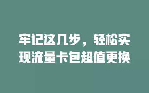 牢记这几步，轻松实现流量卡包超值更换