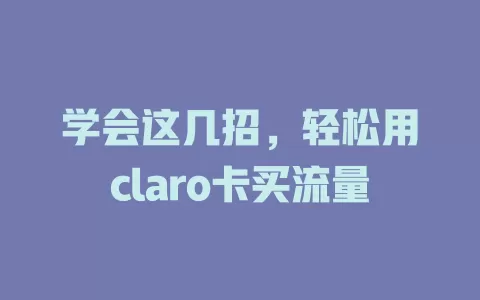 学会这几招，轻松用claro卡买流量