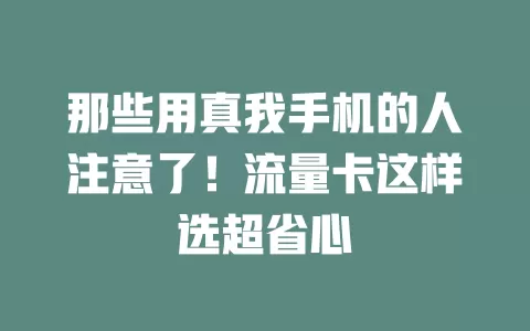 那些用真我手机的人注意了！流量卡这样选超省心
