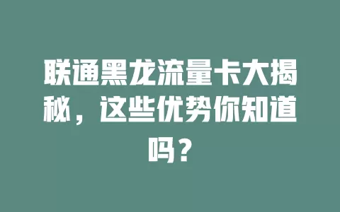 联通黑龙流量卡大揭秘，这些优势你知道吗？