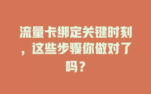 流量卡绑定关键时刻，这些步骤你做对了吗？