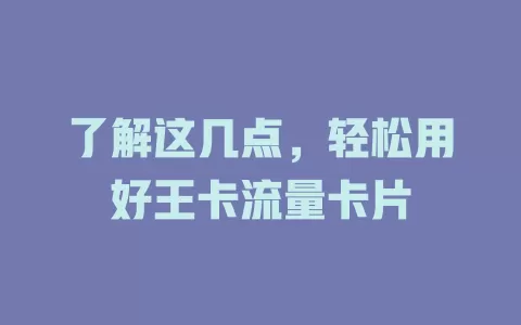 了解这几点，轻松用好王卡流量卡片