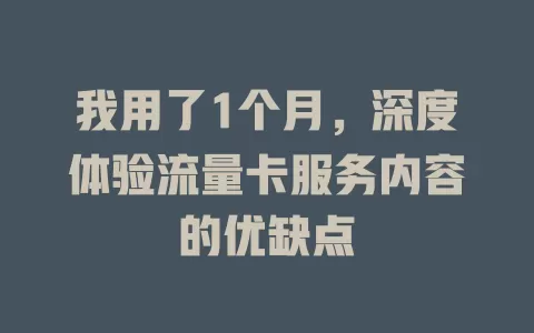 我用了1个月，深度体验流量卡服务内容的优缺点