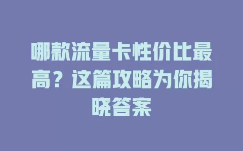 哪款流量卡性价比最高？这篇攻略为你揭晓答案