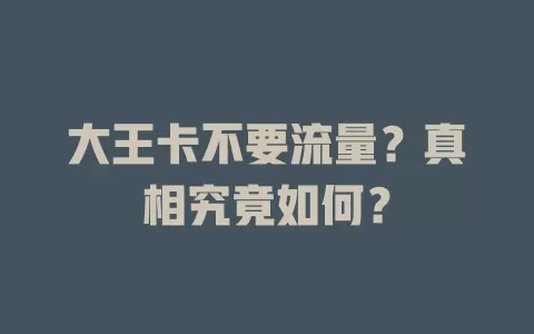 大王卡不要流量？真相究竟如何？