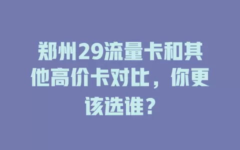 郑州29流量卡和其他高价卡对比，你更该选谁？