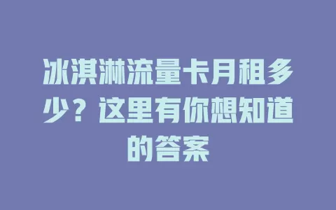 冰淇淋流量卡月租多少？这里有你想知道的答案