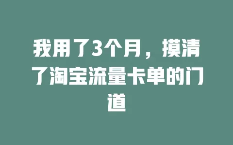 我用了3个月，摸清了淘宝流量卡单的门道