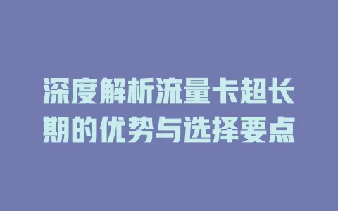 深度解析流量卡超长期的优势与选择要点
