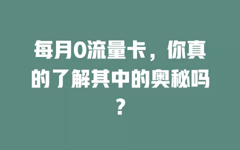 每月0流量卡，你真的了解其中的奥秘吗？