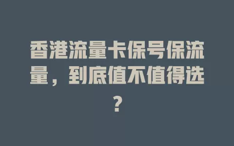 香港流量卡保号保流量，到底值不值得选？