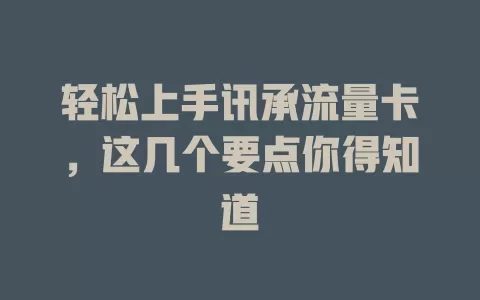 轻松上手讯承流量卡，这几个要点你得知道