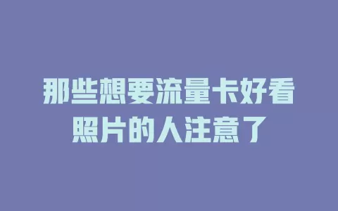 那些想要流量卡好看照片的人注意了