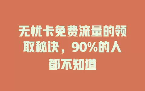 无忧卡免费流量的领取秘诀，90%的人都不知道