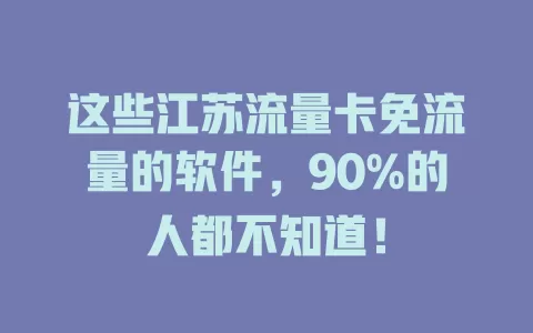 这些江苏流量卡免流量的软件，90%的人都不知道！
