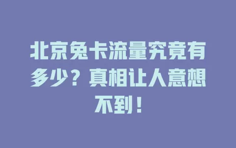 北京兔卡流量究竟有多少？真相让人意想不到！