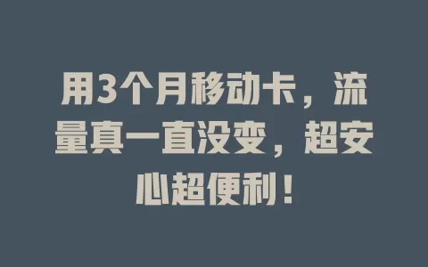 用3个月移动卡，流量真一直没变，超安心超便利！