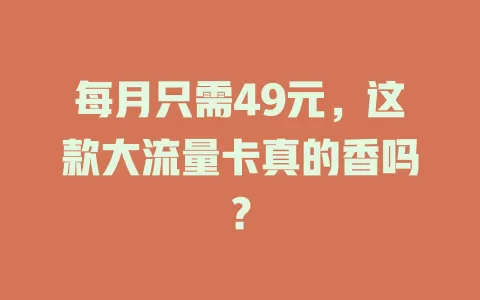 每月只需49元，这款大流量卡真的香吗？