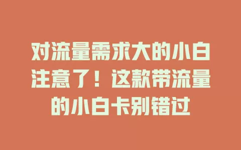 对流量需求大的小白注意了！这款带流量的小白卡别错过