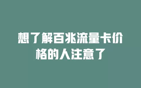 想了解百兆流量卡价格的人注意了