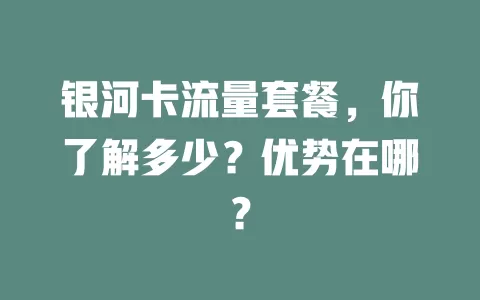 银河卡流量套餐，你了解多少？优势在哪？