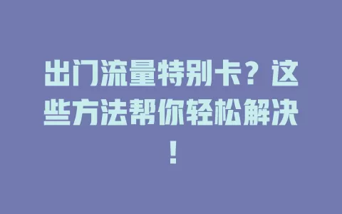 出门流量特别卡？这些方法帮你轻松解决！