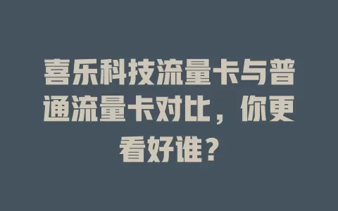 喜乐科技流量卡与普通流量卡对比，你更看好谁？