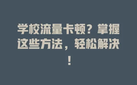 学校流量卡顿？掌握这些方法，轻松解决！