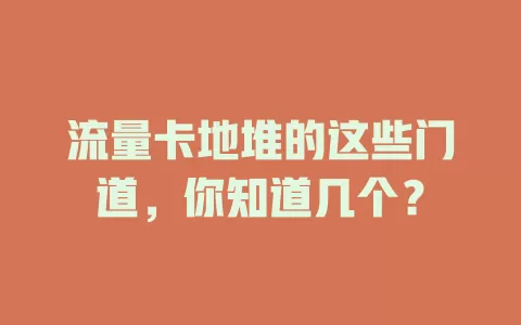 流量卡地堆的这些门道，你知道几个？