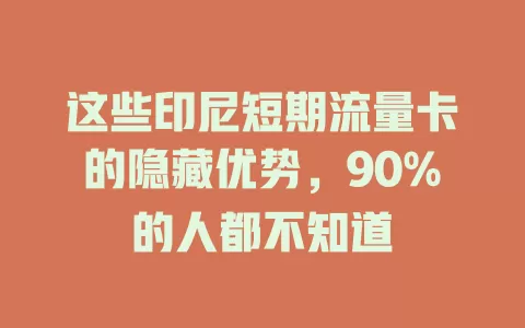 这些印尼短期流量卡的隐藏优势，90%的人都不知道