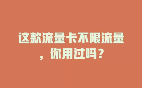 这款流量卡不限流量，你用过吗？