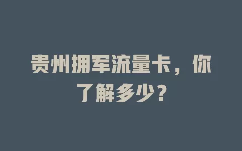 贵州拥军流量卡，你了解多少？