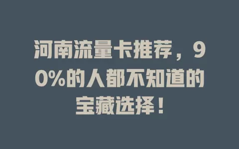 河南流量卡推荐，90%的人都不知道的宝藏选择！