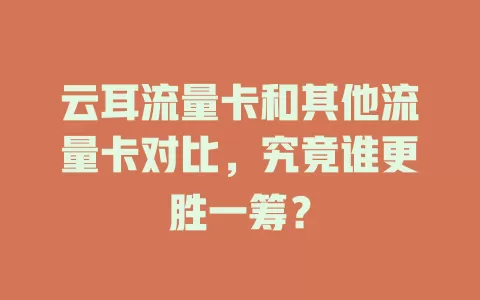 云耳流量卡和其他流量卡对比，究竟谁更胜一筹？