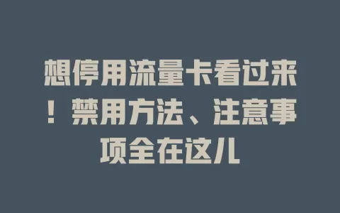 想停用流量卡看过来！禁用方法、注意事项全在这儿